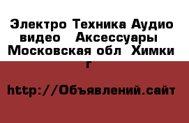 Электро-Техника Аудио-видео - Аксессуары. Московская обл.,Химки г.